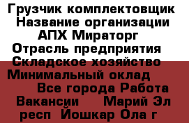 Грузчик-комплектовщик › Название организации ­ АПХ Мираторг › Отрасль предприятия ­ Складское хозяйство › Минимальный оклад ­ 25 000 - Все города Работа » Вакансии   . Марий Эл респ.,Йошкар-Ола г.